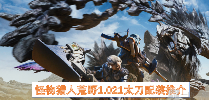 怪物獵人荒野1.021太刀配裝推薦 怪物獵人荒野1.021太刀配裝指南