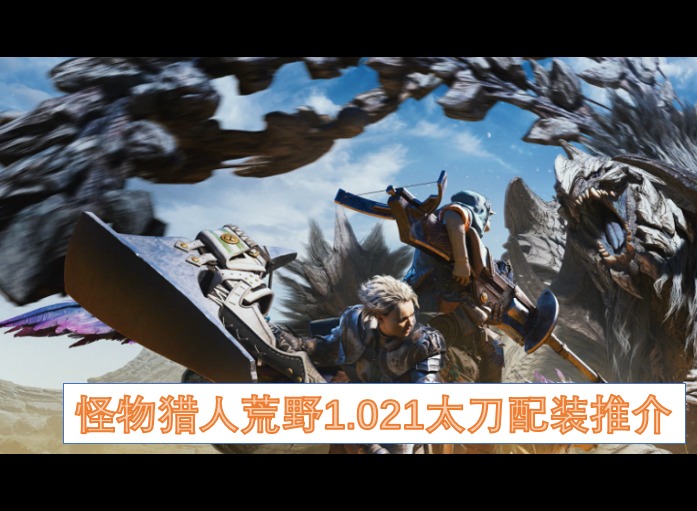 怪物獵人荒野1.021太刀配裝推薦 怪物獵人荒野1.021太刀配裝指南