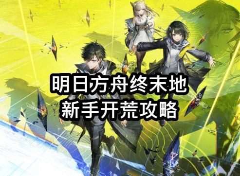 明日方舟终末地新手开荒图片攻略 明日方舟终末地新手怎么玩