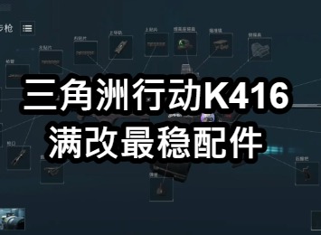 三角洲行动k416满改最稳配件 三角洲行动k416改装方案