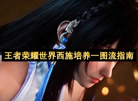 王者荣耀世界西施技能介绍 王者荣耀世界西施培养指南