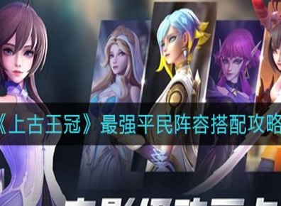 上古王冠2026最强阵容 上古王冠2026最强阵容搭配 上古王冠2026最强阵容推荐